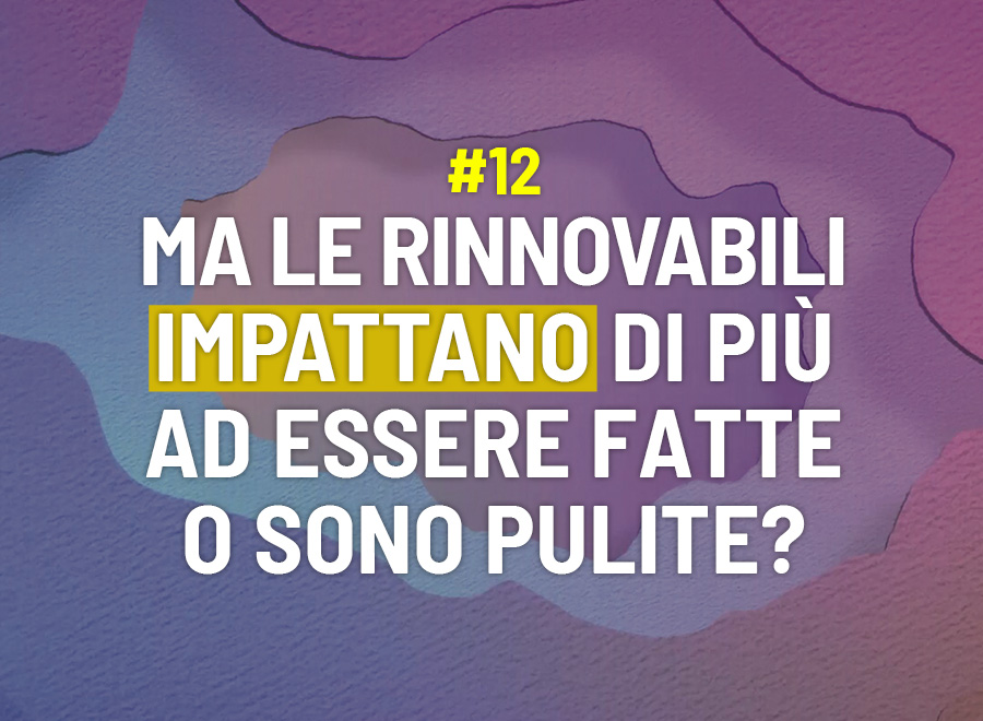 Ma le rinnovabili impattano di più ad essere fatte o sono pulite? - Risponde Giovanni Mori
